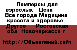 Памперсы для взрослых › Цена ­ 500 - Все города Медицина, красота и здоровье » Другое   . Ростовская обл.,Новочеркасск г.